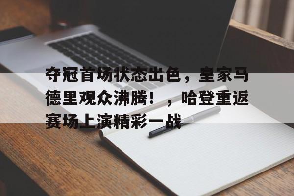 夺冠首场状态出色,皇家马德里观众沸腾!,哈登重返赛场上演精彩一战的简单介绍-金年会体育